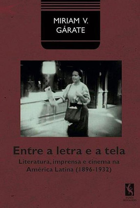 Entre a letra e a tela. Literatura, imprensa e cinema na América Latina (1896-1932)